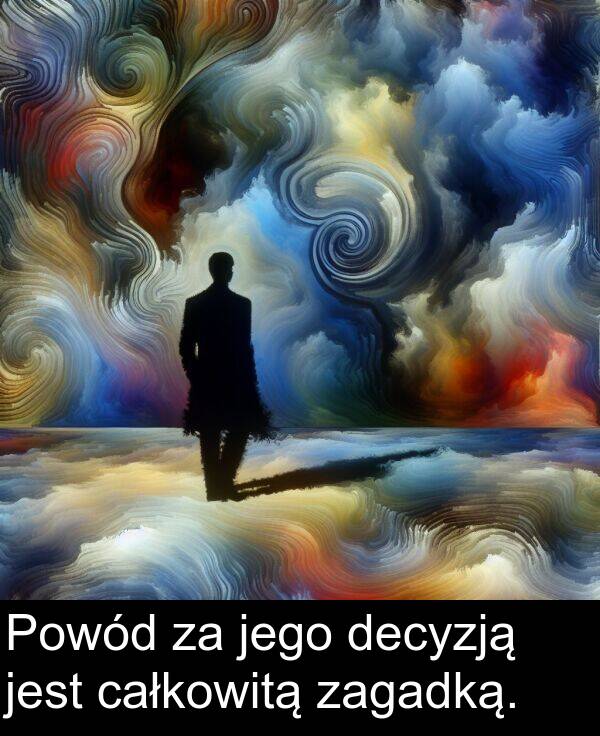 jego: Powód za jego decyzją jest całkowitą zagadką.