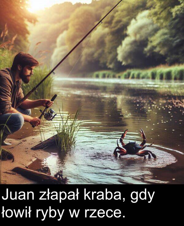 złapał: Juan złapał kraba, gdy łowił ryby w rzece.