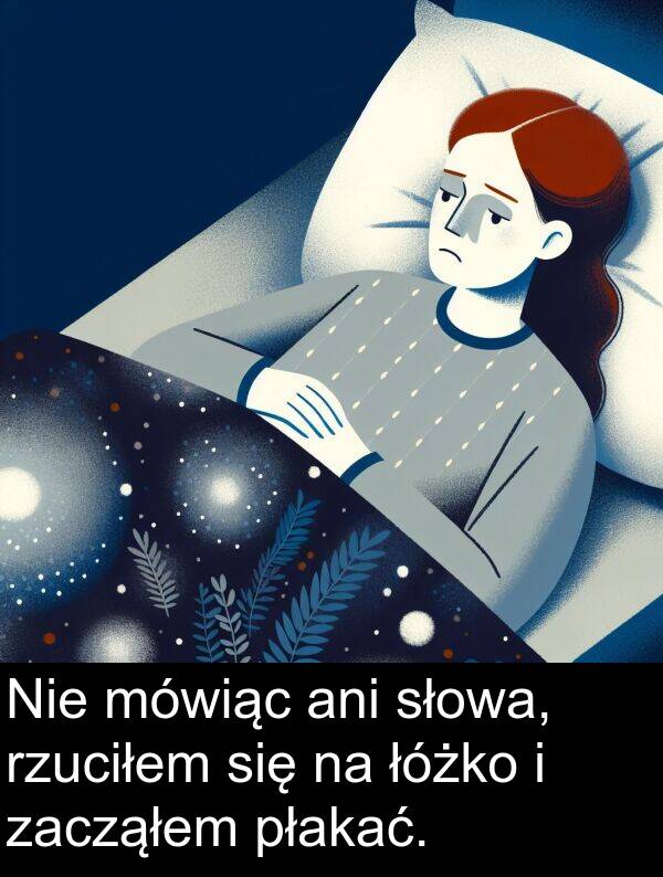 zacząłem: Nie mówiąc ani słowa, rzuciłem się na łóżko i zacząłem płakać.