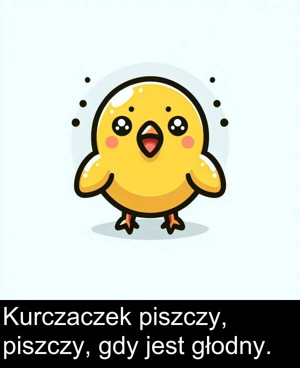 piszczy: Kurczaczek piszczy, piszczy, gdy jest głodny.