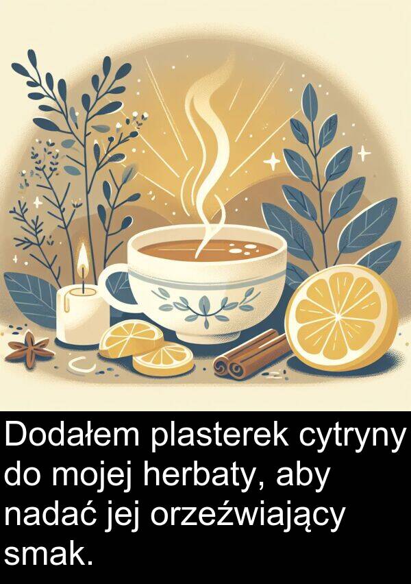 nadać: Dodałem plasterek cytryny do mojej herbaty, aby nadać jej orzeźwiający smak.