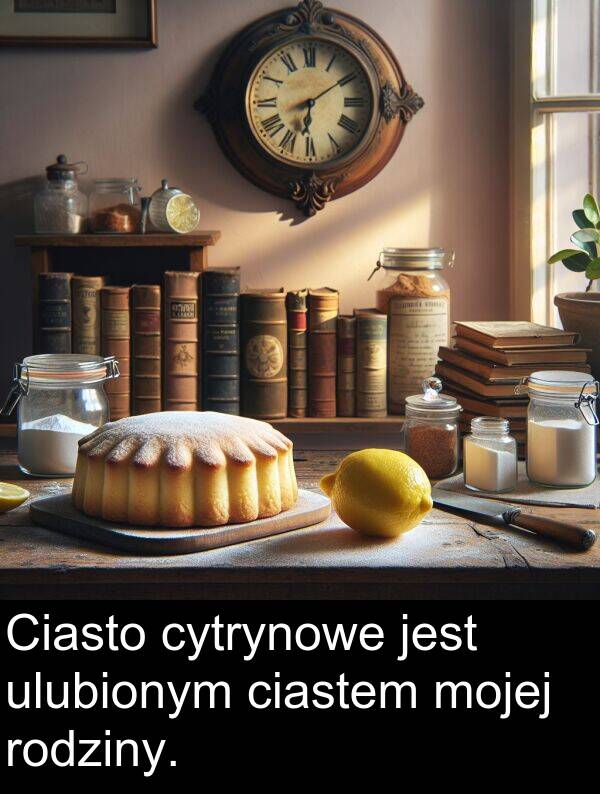 cytrynowe: Ciasto cytrynowe jest ulubionym ciastem mojej rodziny.