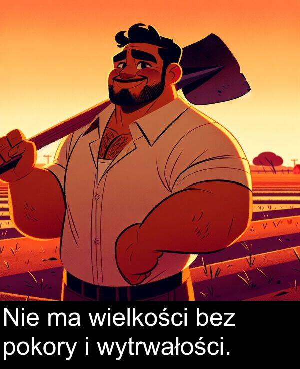 wytrwałości: Nie ma wielkości bez pokory i wytrwałości.