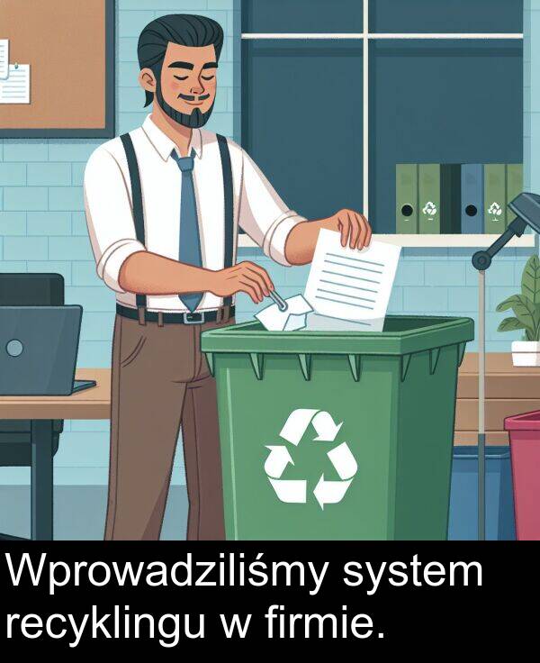 system: Wprowadziliśmy system recyklingu w firmie.