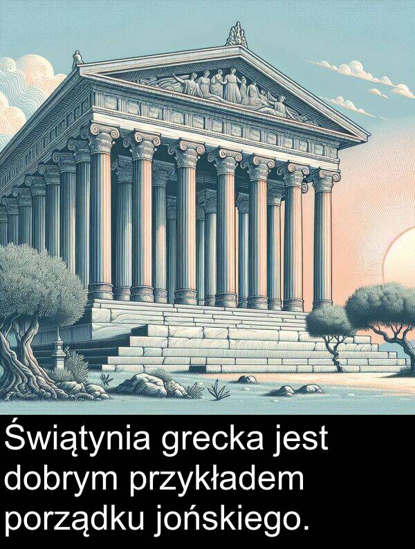 przykładem: Świątynia grecka jest dobrym przykładem porządku jońskiego.