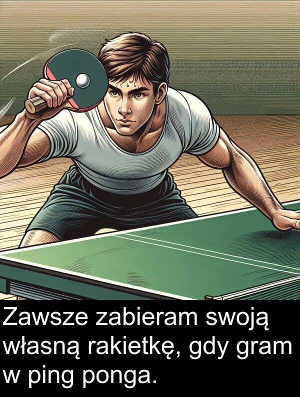 ping: Zawsze zabieram swoją własną rakietkę, gdy gram w ping ponga.