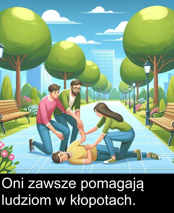 zawsze: Oni zawsze pomagają ludziom w kłopotach.