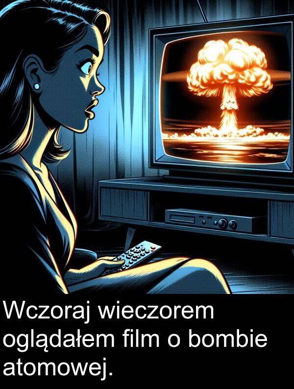 atomowej: Wczoraj wieczorem oglądałem film o bombie atomowej.