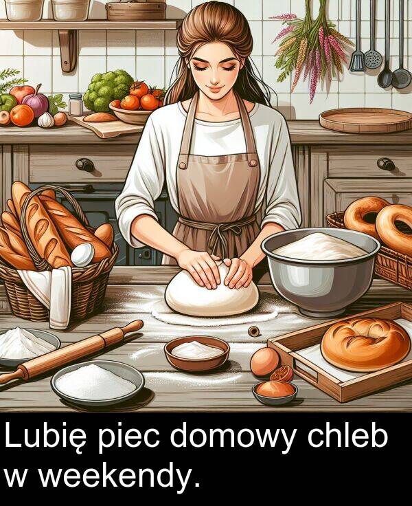 weekendy: Lubię piec domowy chleb w weekendy.