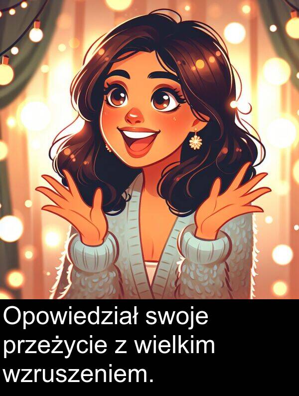 wzruszeniem: Opowiedział swoje przeżycie z wielkim wzruszeniem.