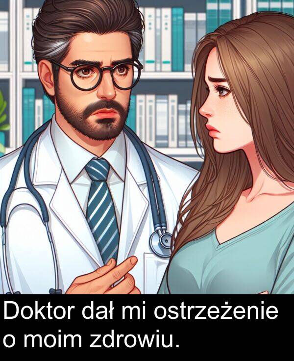 zdrowiu: Doktor dał mi ostrzeżenie o moim zdrowiu.