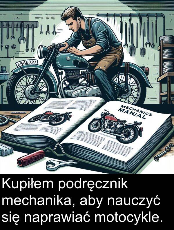 motocykle: Kupiłem podręcznik mechanika, aby nauczyć się naprawiać motocykle.