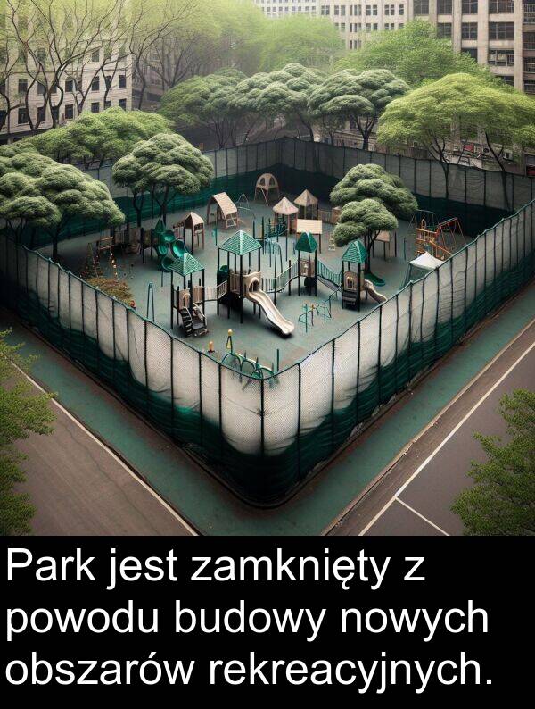 powodu: Park jest zamknięty z powodu budowy nowych obszarów rekreacyjnych.
