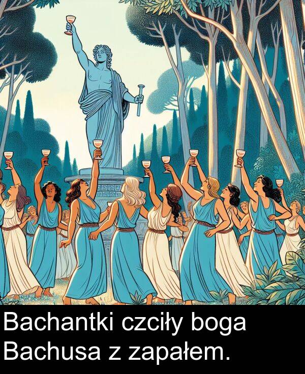 czciły: Bachantki czciły boga Bachusa z zapałem.