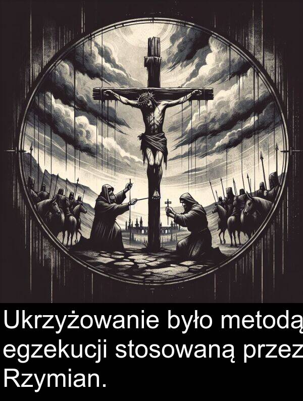 egzekucji: Ukrzyżowanie było metodą egzekucji stosowaną przez Rzymian.