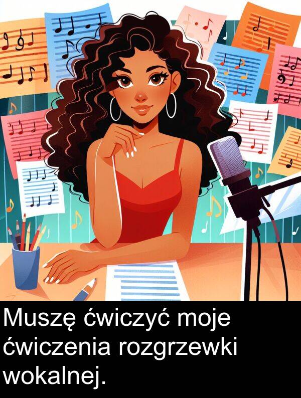 ćwiczyć: Muszę ćwiczyć moje ćwiczenia rozgrzewki wokalnej.