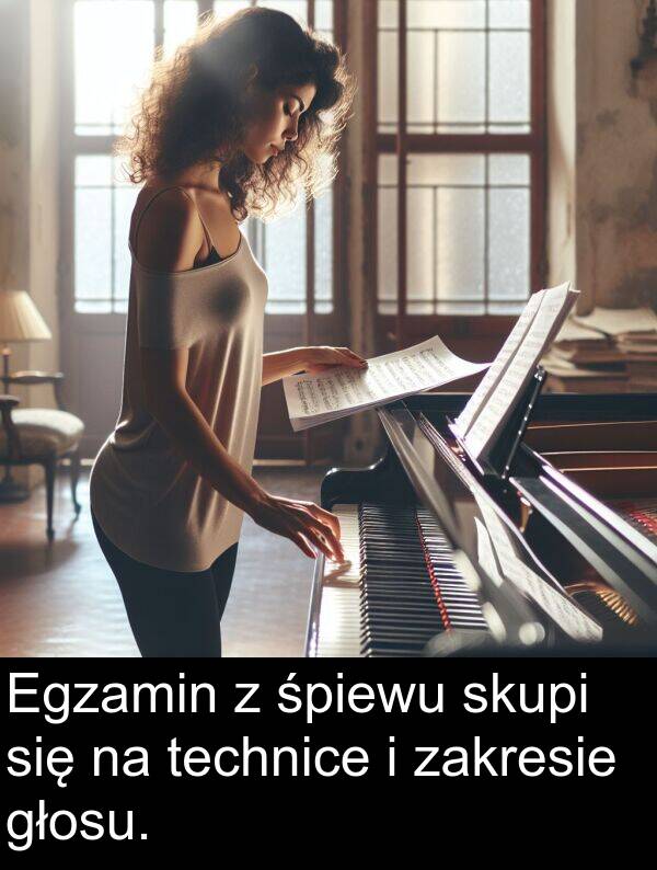 skupi: Egzamin z śpiewu skupi się na technice i zakresie głosu.