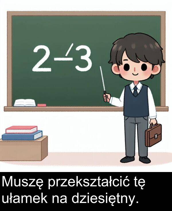 przekształcić: Muszę przekształcić tę ułamek na dziesiętny.