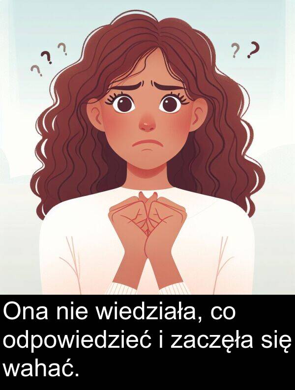 wahać: Ona nie wiedziała, co odpowiedzieć i zaczęła się wahać.