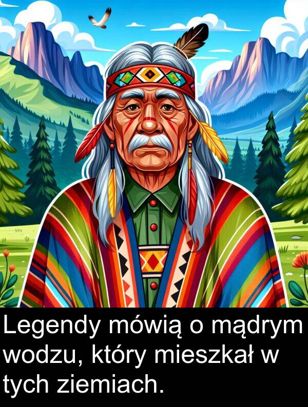 ziemiach: Legendy mówią o mądrym wodzu, który mieszkał w tych ziemiach.