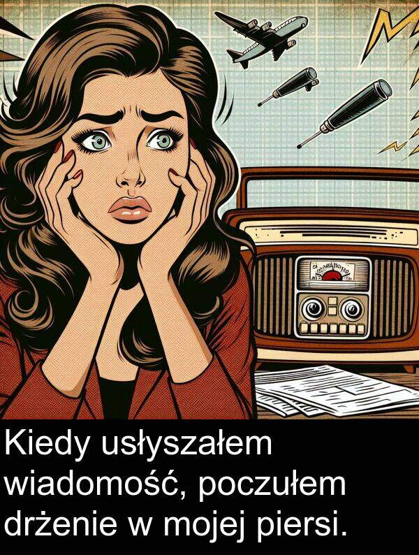 piersi: Kiedy usłyszałem wiadomość, poczułem drżenie w mojej piersi.