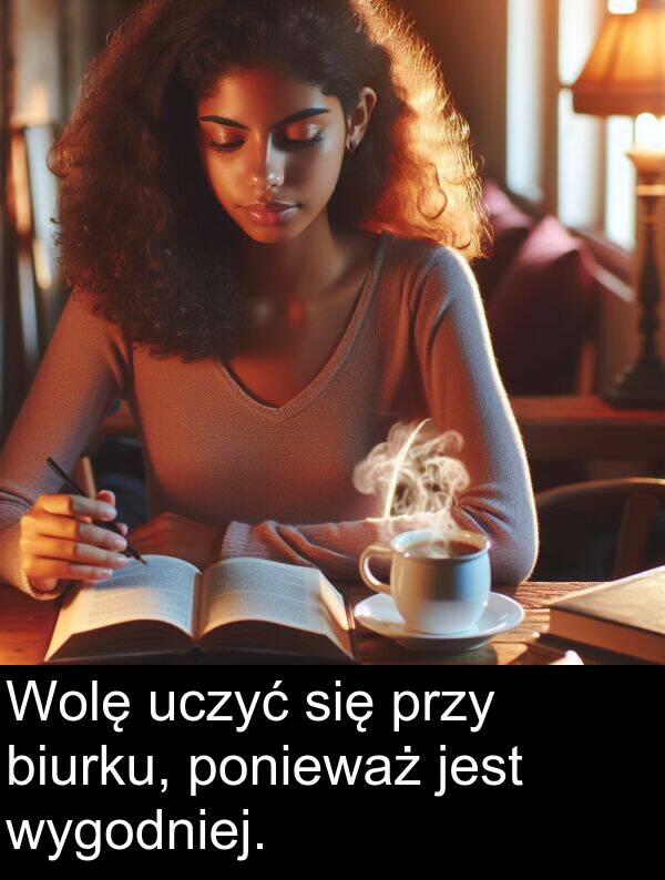 przy: Wolę uczyć się przy biurku, ponieważ jest wygodniej.