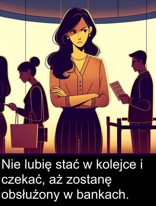 obsłużony: Nie lubię stać w kolejce i czekać, aż zostanę obsłużony w bankach.