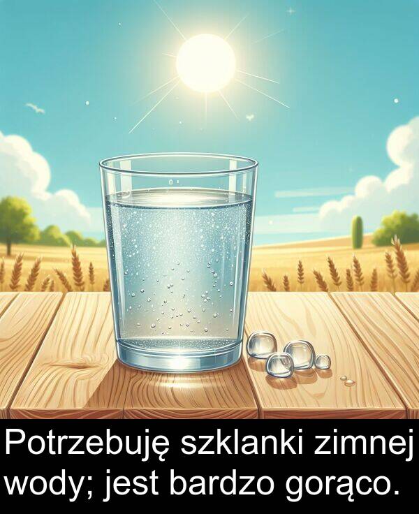 zimnej: Potrzebuję szklanki zimnej wody; jest bardzo gorąco.