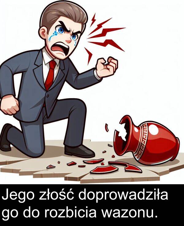 złość: Jego złość doprowadziła go do rozbicia wazonu.