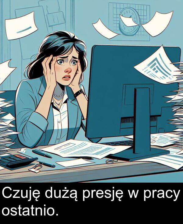 pracy: Czuję dużą presję w pracy ostatnio.
