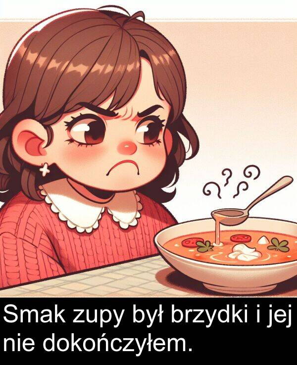 zupy: Smak zupy był brzydki i jej nie dokończyłem.