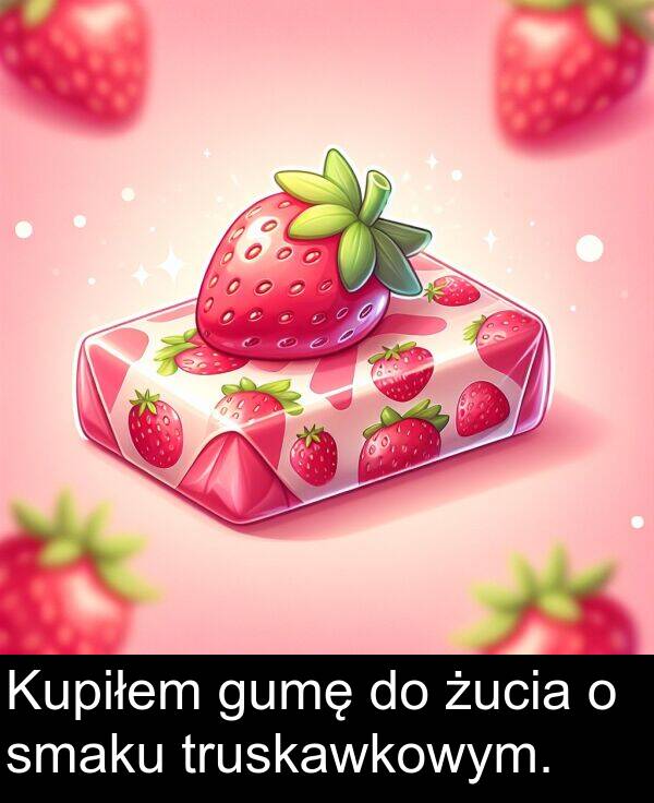żucia: Kupiłem gumę do żucia o smaku truskawkowym.