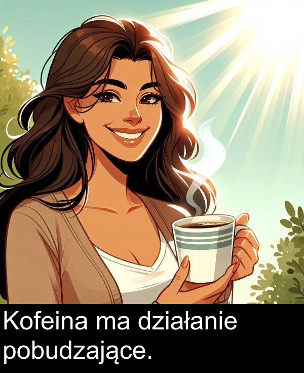 pobudzające: Kofeina ma działanie pobudzające.