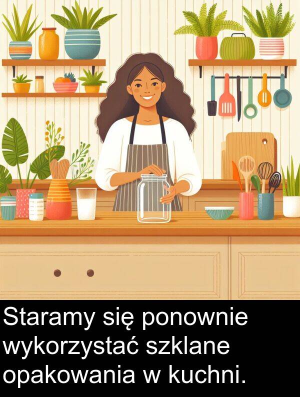 wykorzystać: Staramy się ponownie wykorzystać szklane opakowania w kuchni.