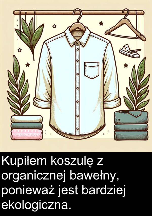 ekologiczna: Kupiłem koszulę z organicznej bawełny, ponieważ jest bardziej ekologiczna.