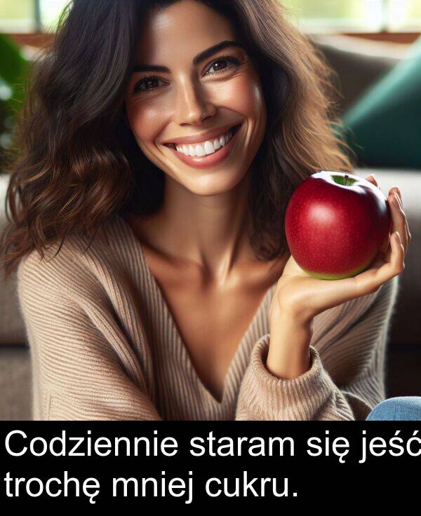 cukru: Codziennie staram się jeść trochę mniej cukru.