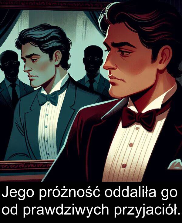 przyjaciół: Jego próżność oddaliła go od prawdziwych przyjaciół.