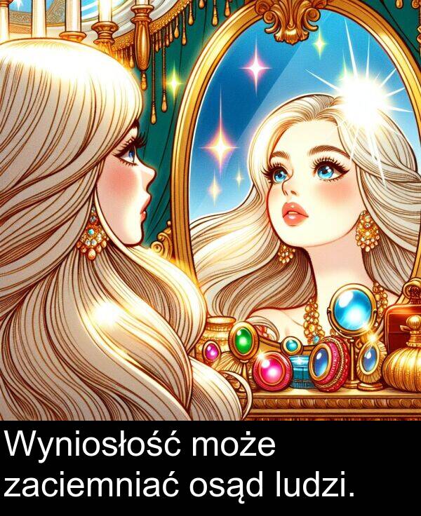 zaciemniać: Wyniosłość może zaciemniać osąd ludzi.