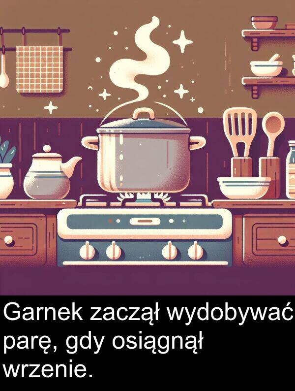 zaczął: Garnek zaczął wydobywać parę, gdy osiągnął wrzenie.