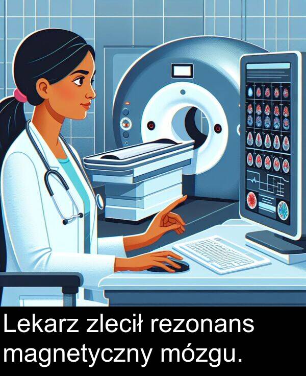magnetyczny: Lekarz zlecił rezonans magnetyczny mózgu.