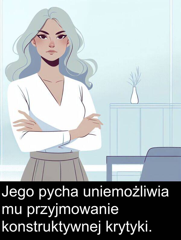 pycha: Jego pycha uniemożliwia mu przyjmowanie konstruktywnej krytyki.