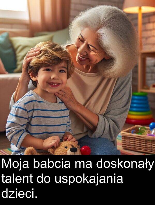 talent: Moja babcia ma doskonały talent do uspokajania dzieci.