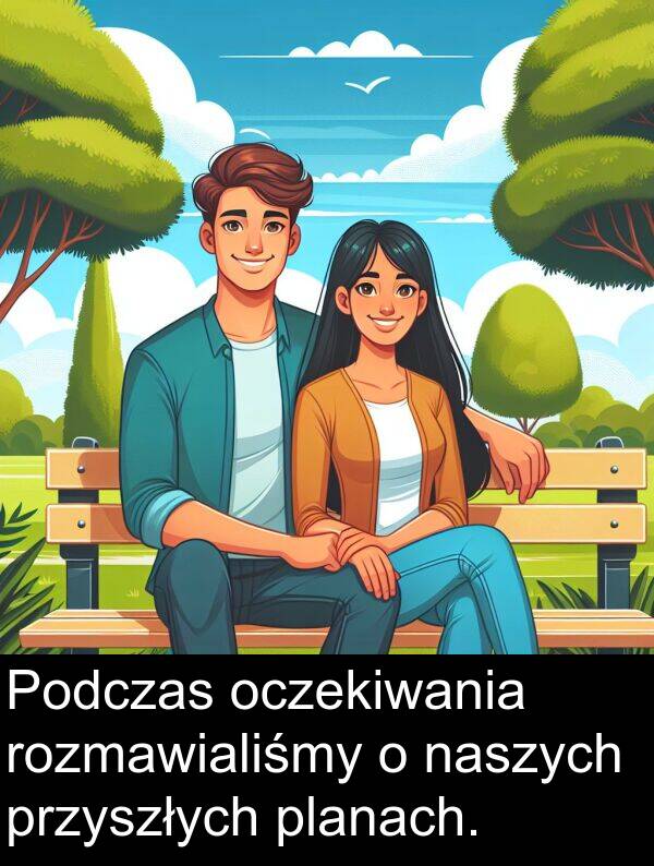 oczekiwania: Podczas oczekiwania rozmawialiśmy o naszych przyszłych planach.