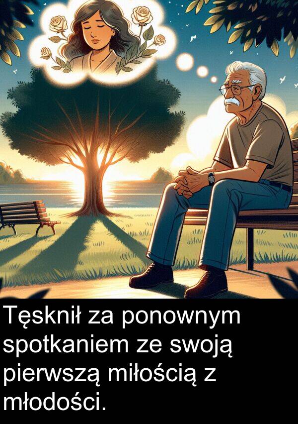 pierwszą: Tęsknił za ponownym spotkaniem ze swoją pierwszą miłością z młodości.