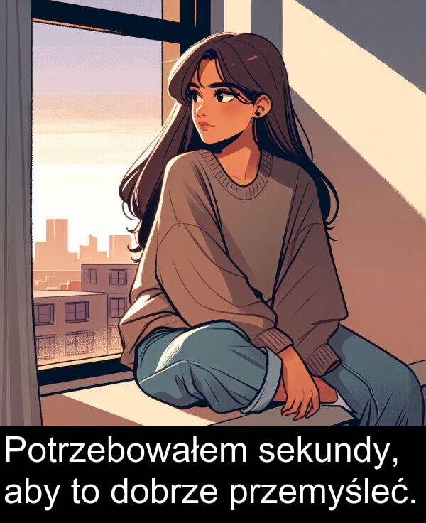 przemyśleć: Potrzebowałem sekundy, aby to dobrze przemyśleć.