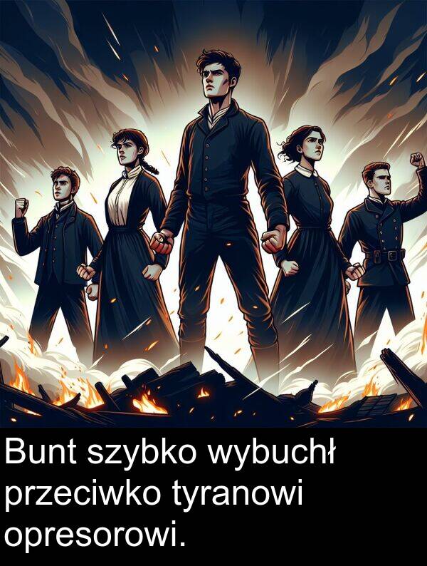 przeciwko: Bunt szybko wybuchł przeciwko tyranowi opresorowi.