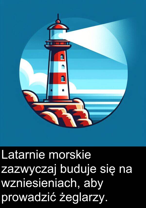 prowadzić: Latarnie morskie zazwyczaj buduje się na wzniesieniach, aby prowadzić żeglarzy.