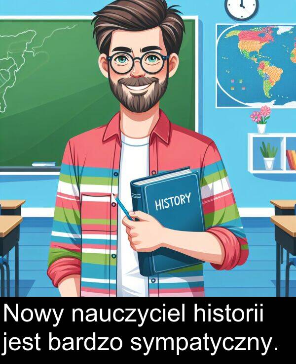 sympatyczny: Nowy nauczyciel historii jest bardzo sympatyczny.