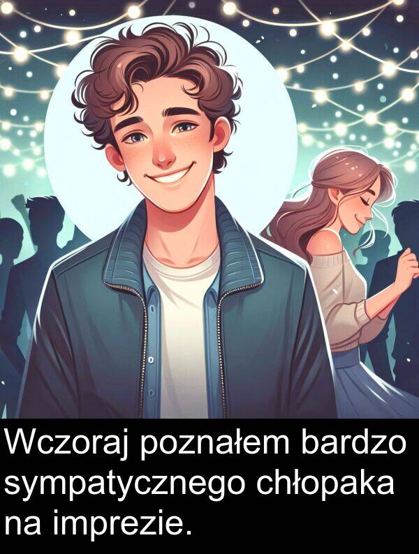 poznałem: Wczoraj poznałem bardzo sympatycznego chłopaka na imprezie.