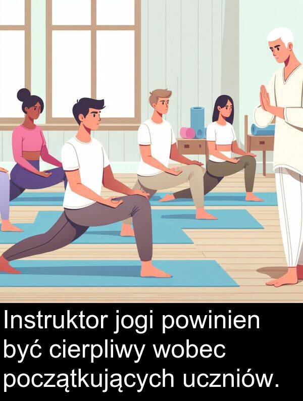 powinien: Instruktor jogi powinien być cierpliwy wobec początkujących uczniów.